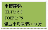 文本框: 申请要求：IELTS: 6.0TOEFL: 79课业平均成绩≥70分